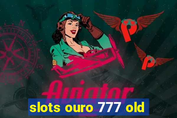 slots ouro 777 old